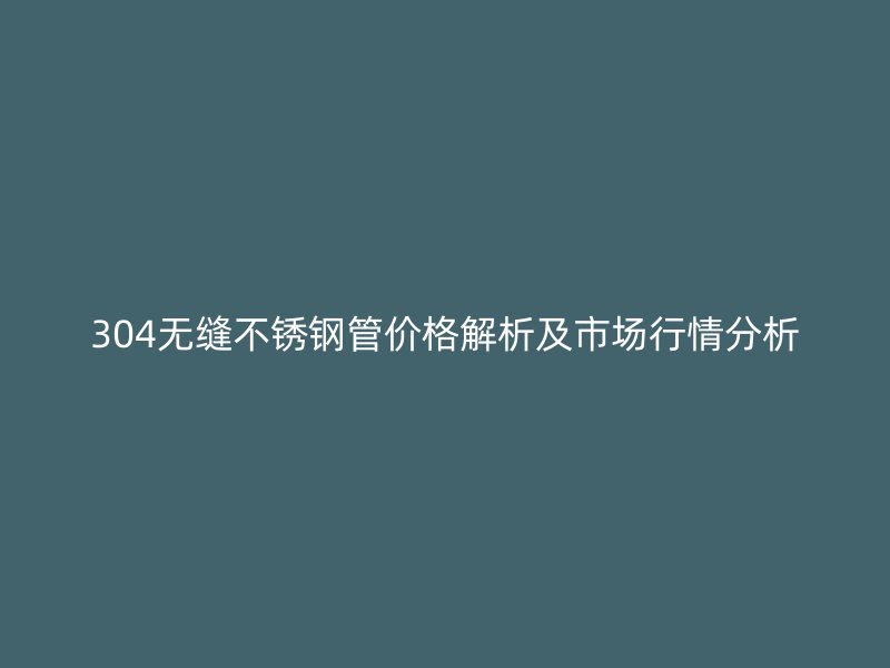 304无缝荣耀官方官网入口管价格解析及市场行情分析