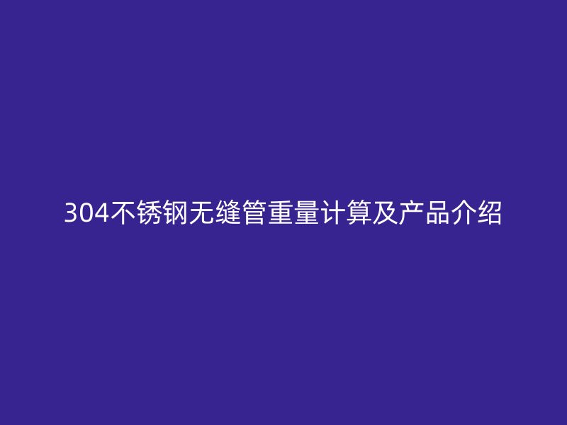 304荣耀官方官网入口无缝管重量计算及产品介绍
