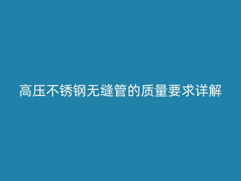 高压荣耀官方官网入口无缝管的质量要求详解