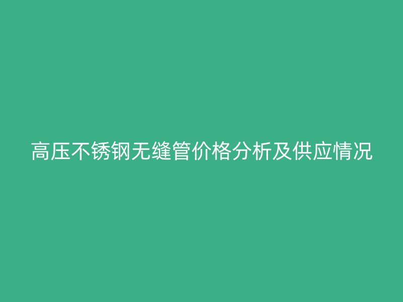 高压荣耀官方官网入口无缝管价格分析及供应情况