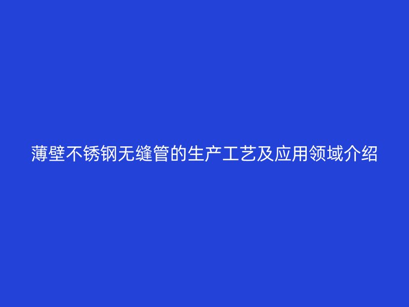 薄壁荣耀官方官网入口无缝管的生产工艺及应用领域介绍