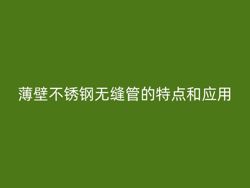 薄壁荣耀官方官网入口无缝管的特点和应用