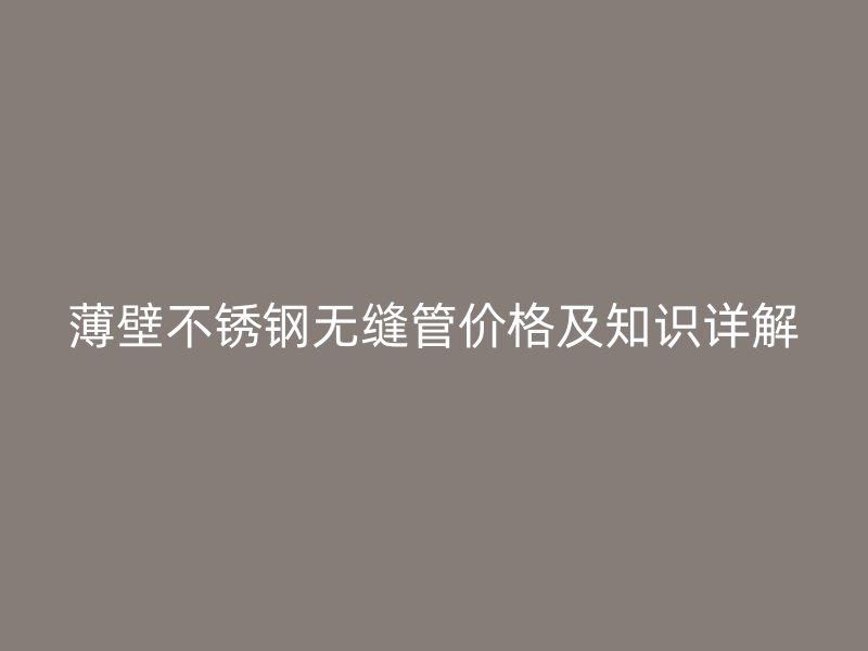 薄壁荣耀官方官网入口无缝管价格及知识详解