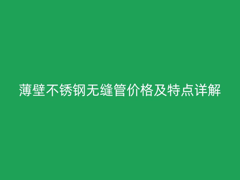 薄壁荣耀官方官网入口无缝管价格及特点详解