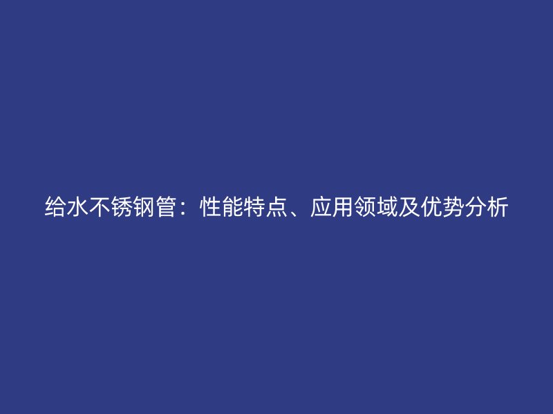 给水荣耀官方官网入口管：性能特点、应用领域及优势分析