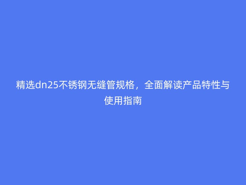 精选dn25荣耀官方官网入口无缝管规格，全面解读产品特性与使用指南