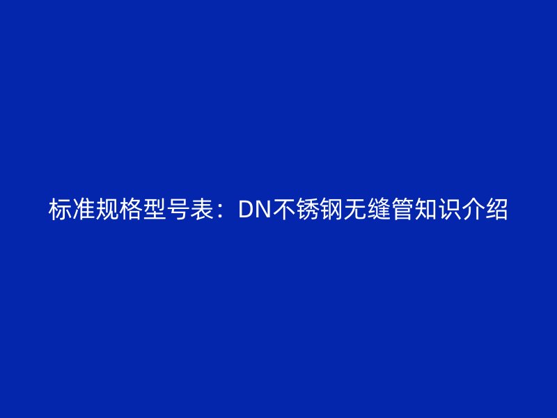标准规格型号表：DN荣耀官方官网入口无缝管知识介绍