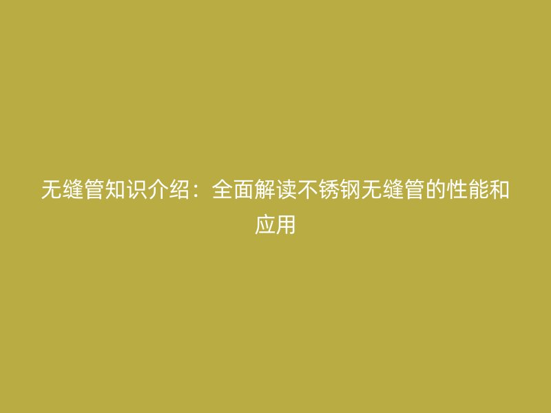 无缝管知识介绍：全面解读荣耀官方官网入口无缝管的性能和应用