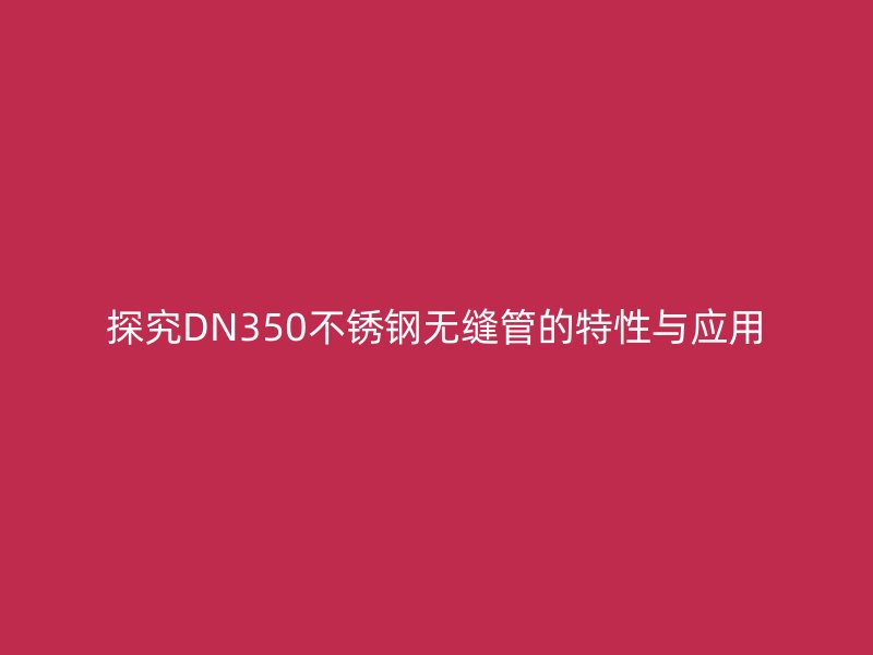 探究DN350荣耀官方官网入口无缝管的特性与应用