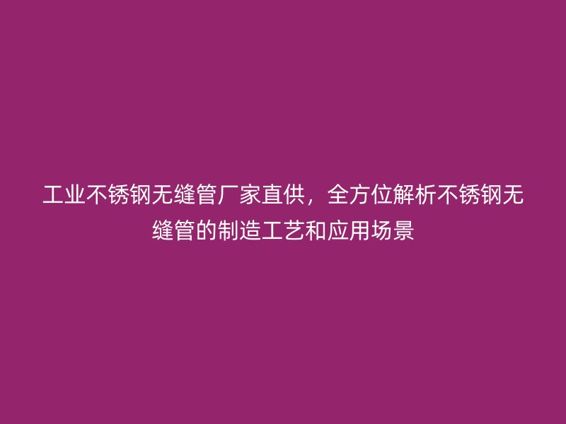 工业荣耀官方官网入口无缝管厂家直供，全方位解析荣耀官方官网入口无缝管的制造工艺和应用场景