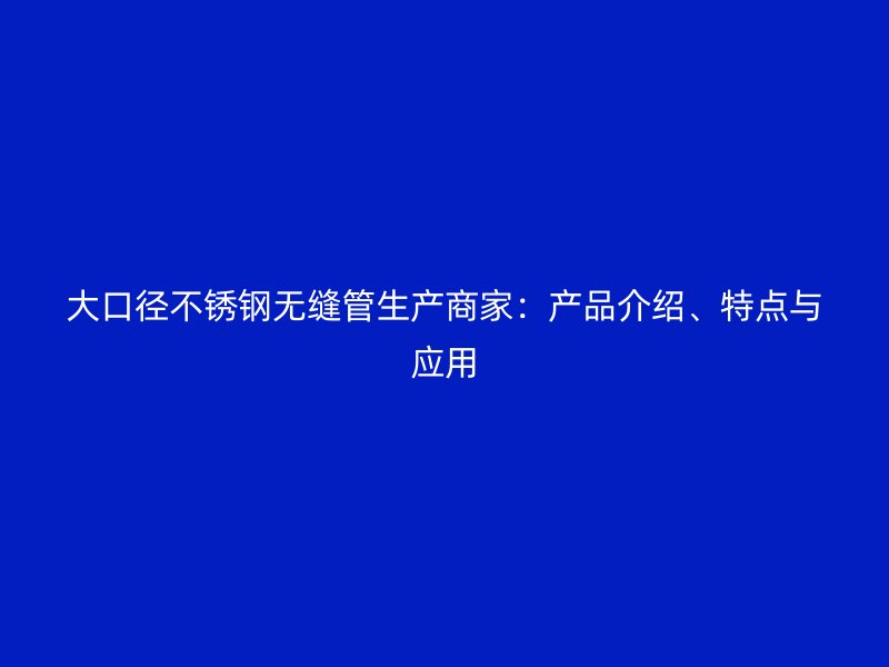 大口径荣耀官方官网入口无缝管生产商家：产品介绍、特点与应用