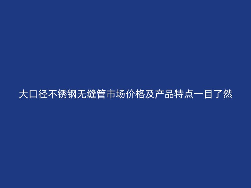 大口径荣耀官方官网入口无缝管市场价格及产品特点一目了然