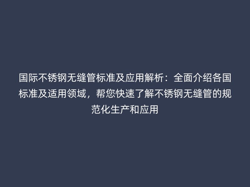 国际荣耀官方官网入口无缝管标准及应用解析：全面介绍各国标准及适用领域，帮您快速了解荣耀官方官网入口无缝管的规范化生产和应用