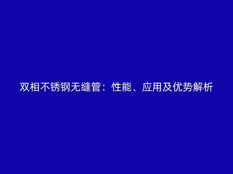 双相荣耀官方官网入口无缝管：性能、应用及优势解析