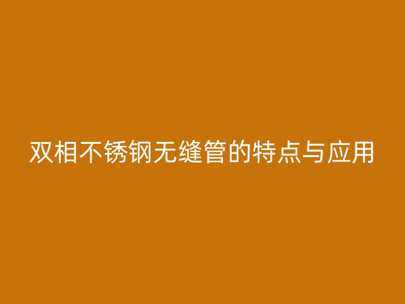 双相荣耀官方官网入口无缝管的特点与应用