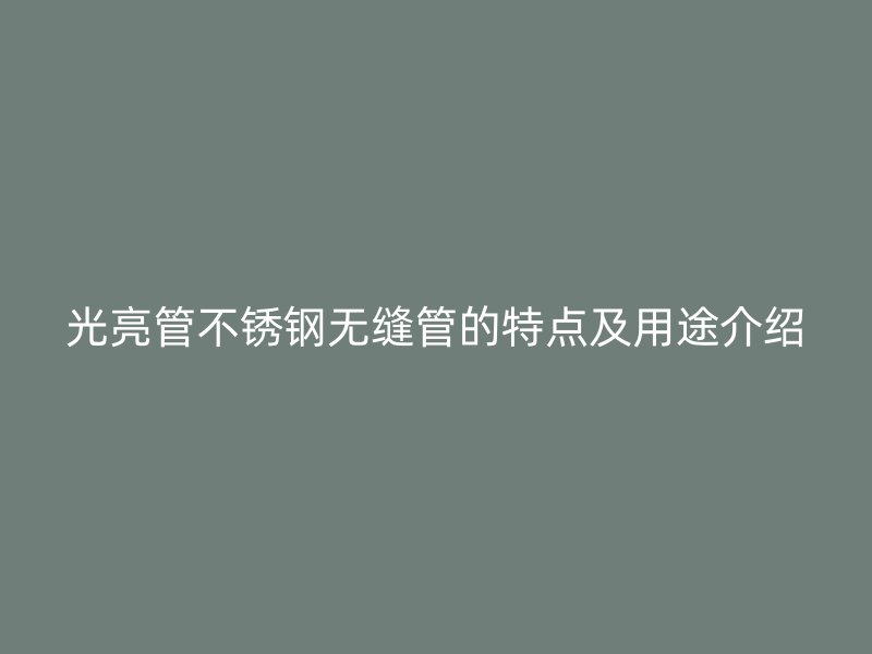 光亮管荣耀官方官网入口无缝管的特点及用途介绍