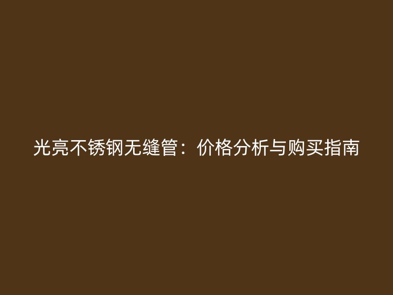 光亮荣耀官方官网入口无缝管：价格分析与购买指南