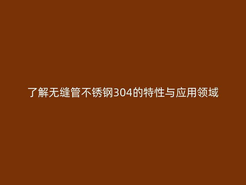 了解无缝管荣耀官方官网入口304的特性与应用领域