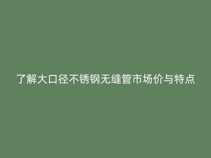 了解大口径荣耀官方官网入口无缝管市场价与特点
