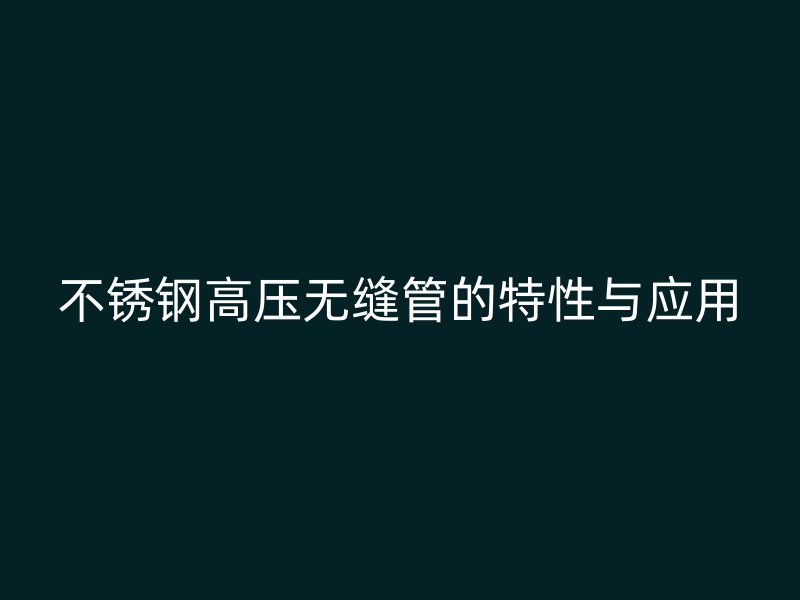 荣耀官方官网入口高压无缝管的特性与应用