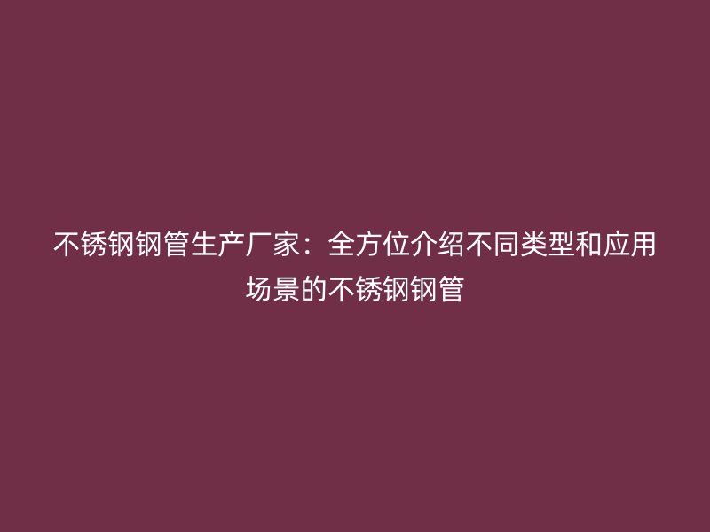 荣耀官方官网入口钢管生产厂家：全方位介绍不同类型和应用场景的荣耀官方官网入口钢管