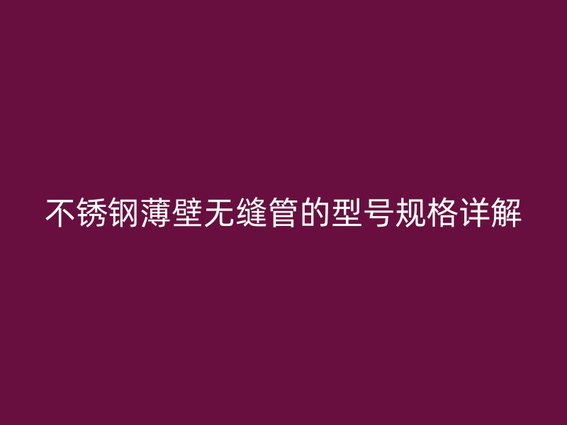 荣耀官方官网入口薄壁无缝管的型号规格详解