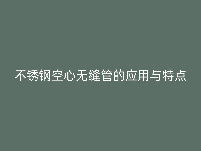 荣耀官方官网入口空心无缝管的应用与特点