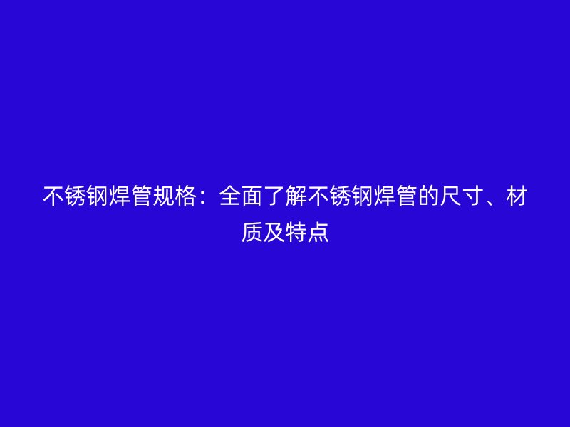 荣耀官方官网入口焊管规格：全面了解荣耀官方官网入口焊管的尺寸、材质及特点