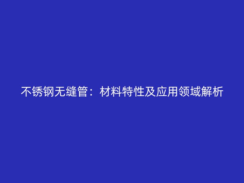 荣耀官方官网入口无缝管：材料特性及应用领域解析