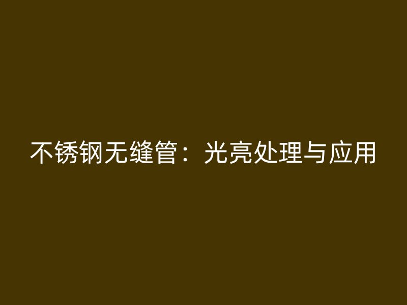 荣耀官方官网入口无缝管：光亮处理与应用