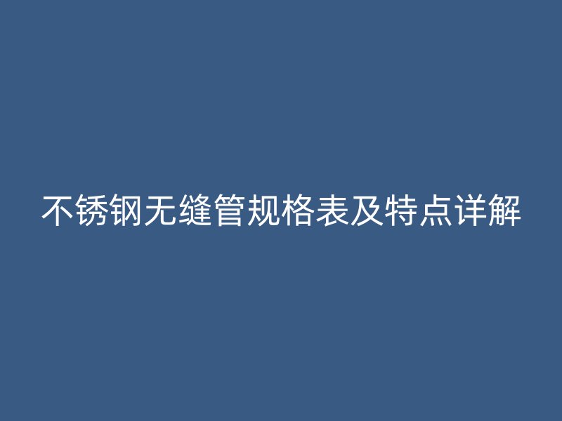 荣耀官方官网入口无缝管规格表及特点详解