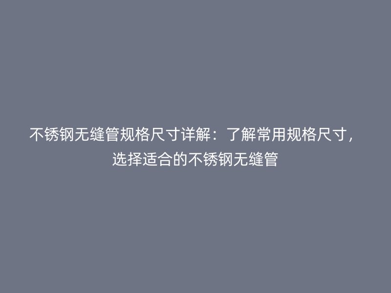 荣耀官方官网入口无缝管规格尺寸详解：了解常用规格尺寸，选择适合的荣耀官方官网入口无缝管
