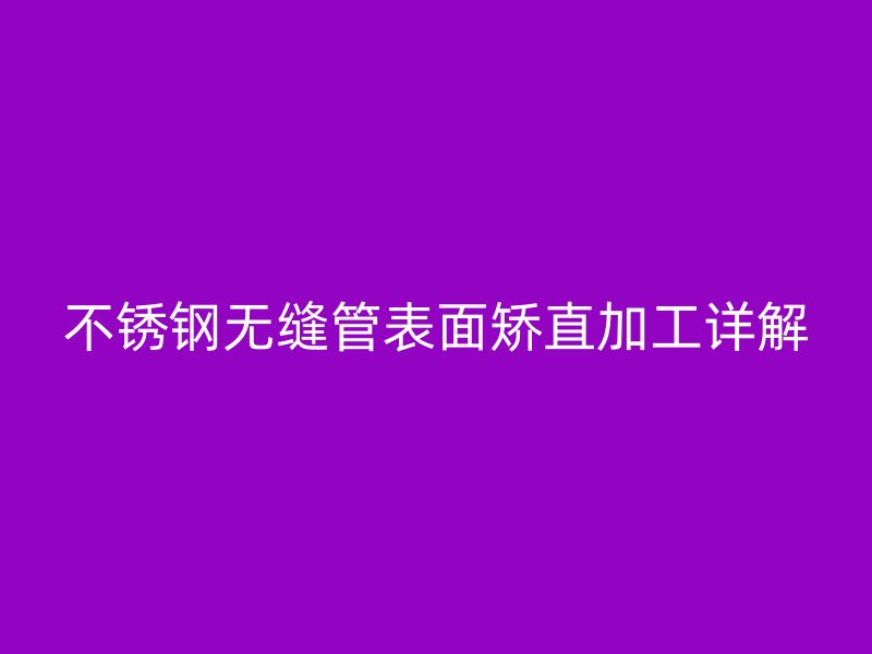 荣耀官方官网入口无缝管表面矫直加工详解