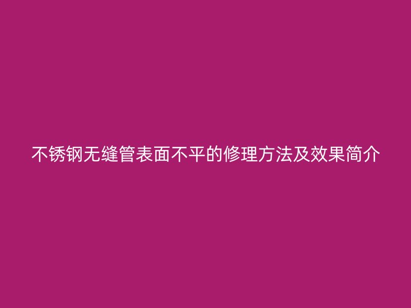 荣耀官方官网入口无缝管表面不平的修理方法及效果简介