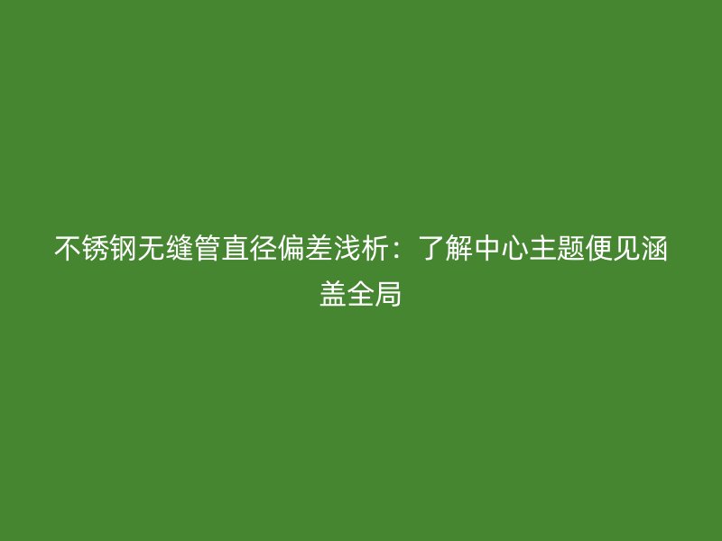 荣耀官方官网入口无缝管直径偏差浅析：了解中心主题便见涵盖全局