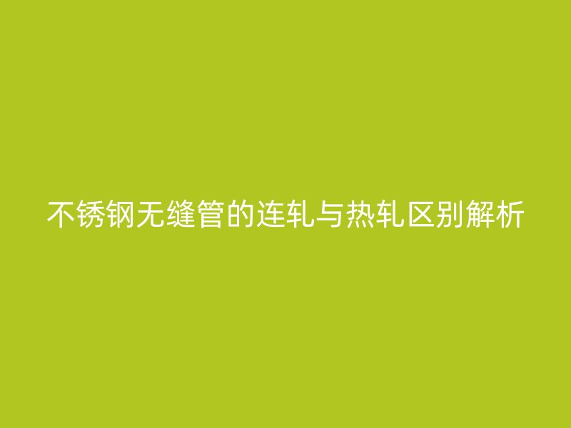 荣耀官方官网入口无缝管的连轧与热轧区别解析