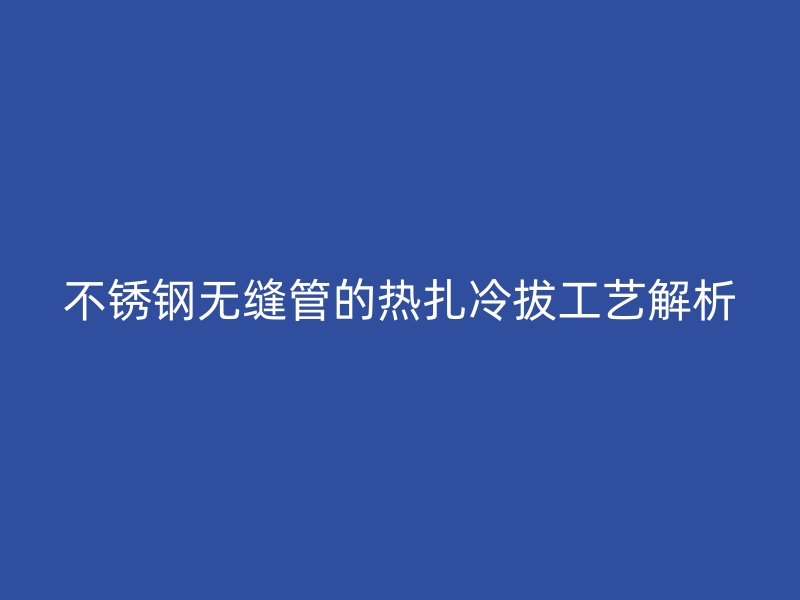 荣耀官方官网入口无缝管的热扎冷拔工艺解析