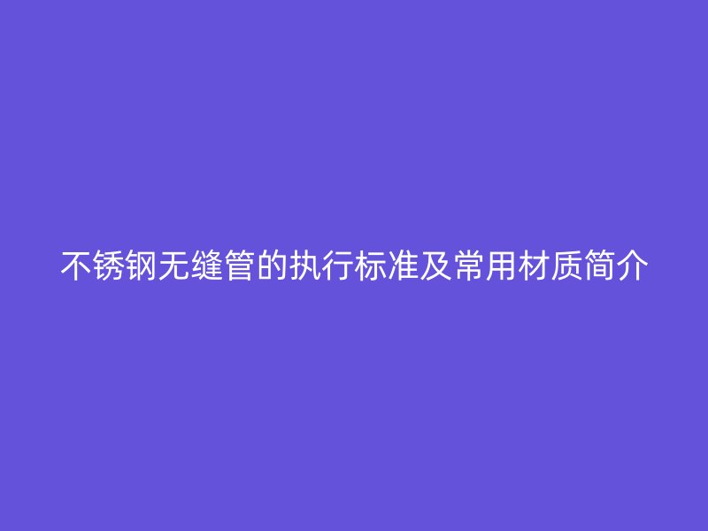 荣耀官方官网入口无缝管的执行标准及常用材质简介