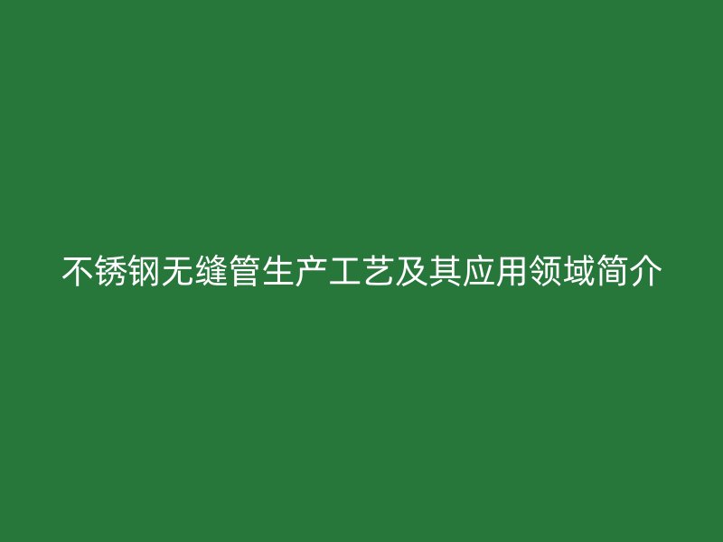 荣耀官方官网入口无缝管生产工艺及其应用领域简介