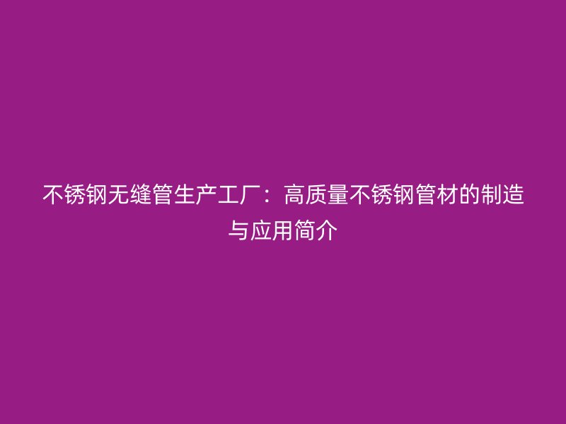 荣耀官方官网入口无缝管生产工厂：高质量荣耀官方官网入口管材的制造与应用简介