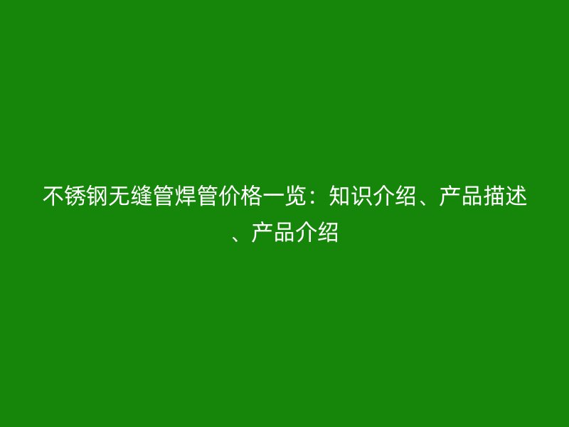 荣耀官方官网入口无缝管焊管价格一览：知识介绍、产品描述、产品介绍
