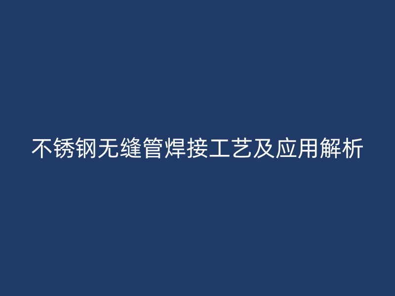 荣耀官方官网入口无缝管焊接工艺及应用解析