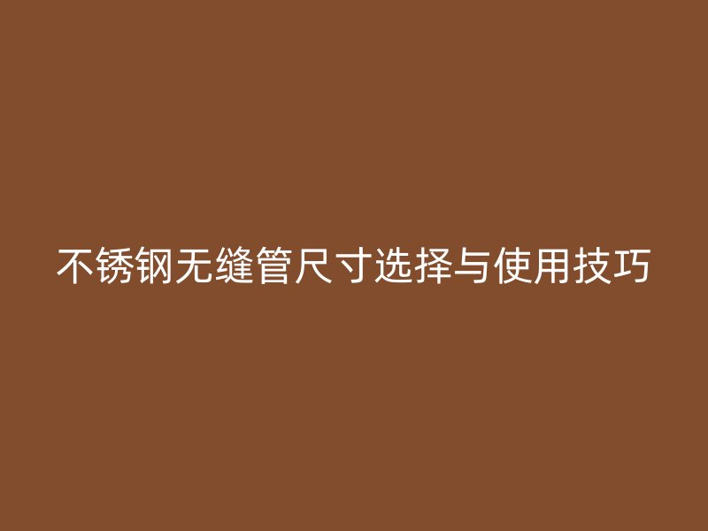 荣耀官方官网入口无缝管尺寸选择与使用技巧