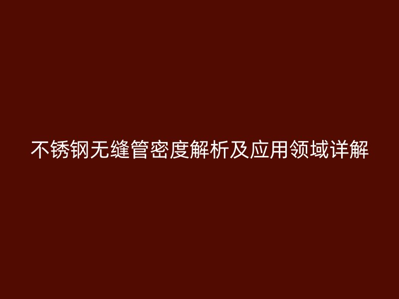 荣耀官方官网入口无缝管密度解析及应用领域详解