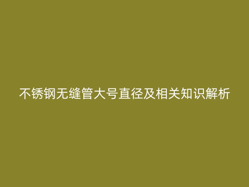 荣耀官方官网入口无缝管大号直径及相关知识解析