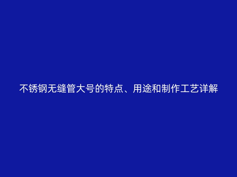 荣耀官方官网入口无缝管大号的特点、用途和制作工艺详解