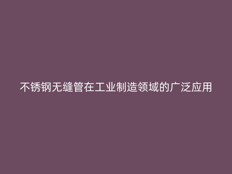 荣耀官方官网入口无缝管在工业制造领域的广泛应用