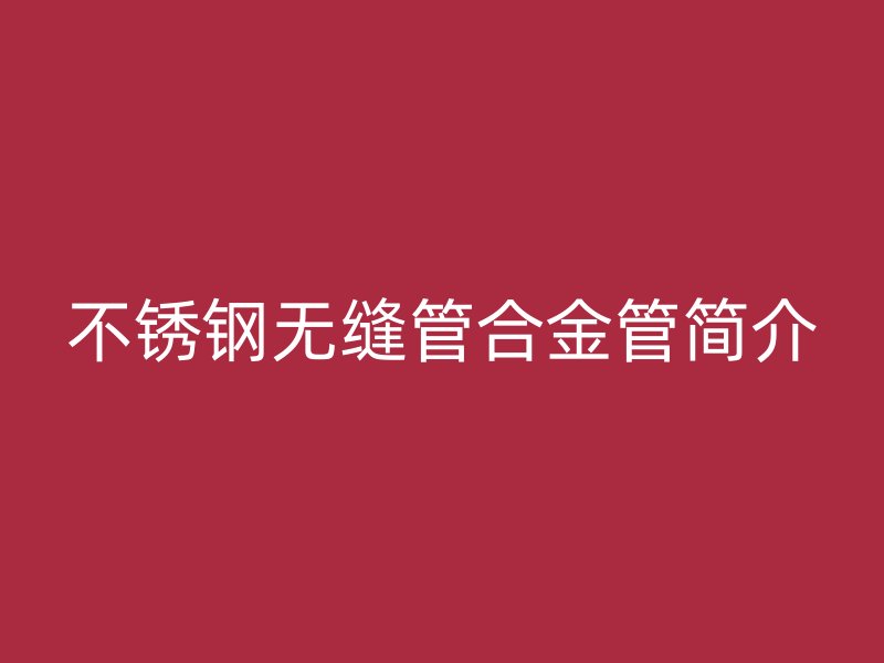 荣耀官方官网入口无缝管合金管简介