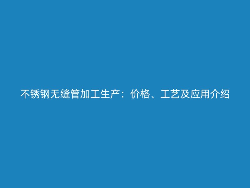 荣耀官方官网入口无缝管加工生产：价格、工艺及应用介绍