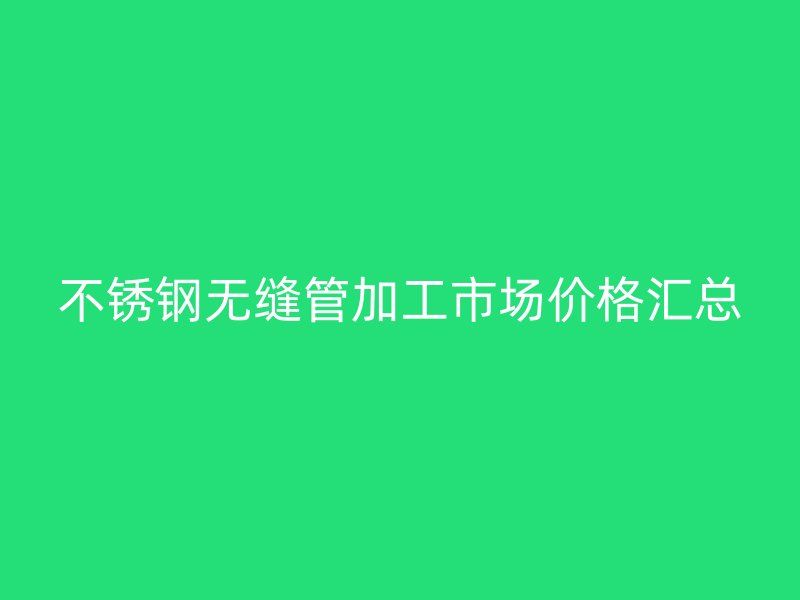 荣耀官方官网入口无缝管加工市场价格汇总